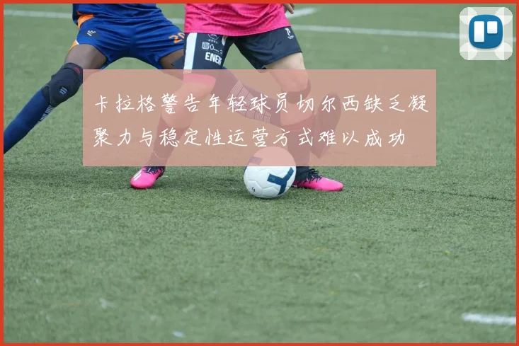 卡拉格警告年轻球员切尔西缺乏凝聚力与稳定性运营方式难以成功