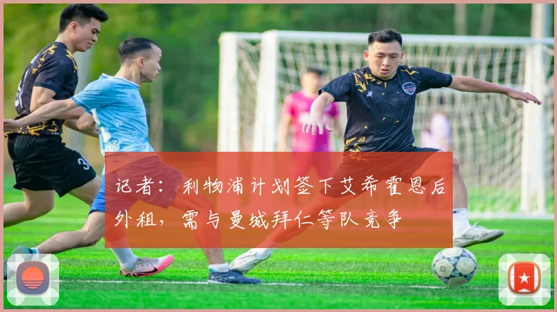 记者：利物浦计划签下艾希霍恩后外租，需与曼城拜仁等队竞争