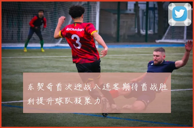 东契奇首次迎战八连客期待首战胜利提升球队凝聚力