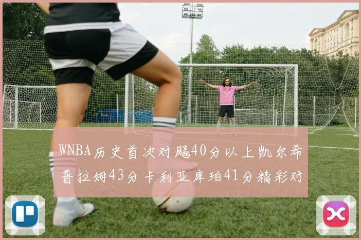 WNBA历史首次对飚40分以上凯尔希普拉姆43分卡利亚库珀41分精彩对决