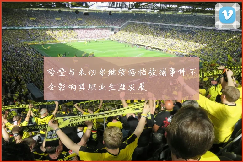 哈登与米切尔继续搭档被捕事件不会影响其职业生涯发展