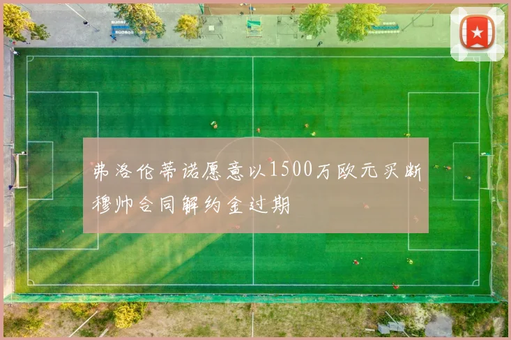 弗洛伦蒂诺愿意以1500万欧元买断穆帅合同解约金过期