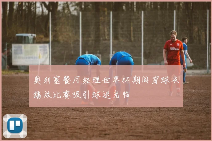 奥利塞餐厅经理世界杯期间穿球衣播放比赛吸引球迷光临