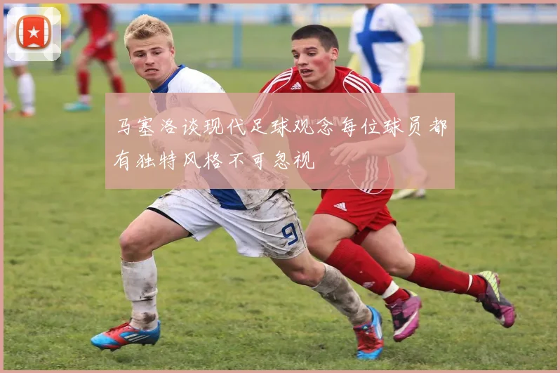 马塞洛谈现代足球观念每位球员都有独特风格不可忽视