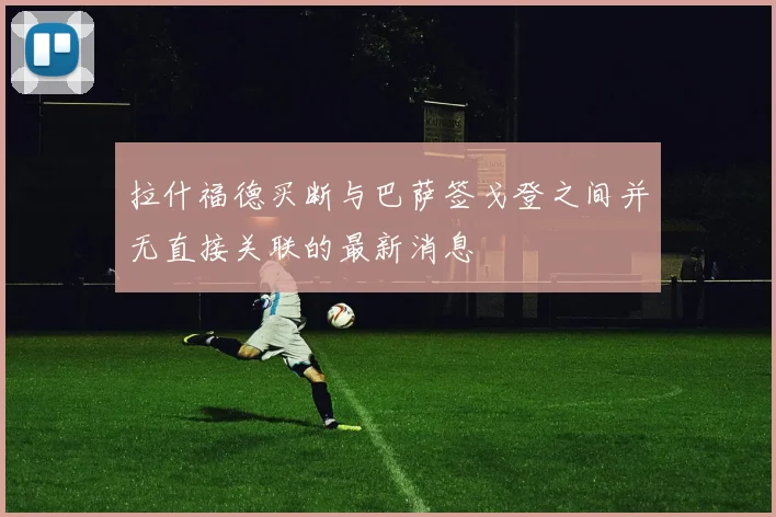 拉什福德买断与巴萨签戈登之间并无直接关联的最新消息
