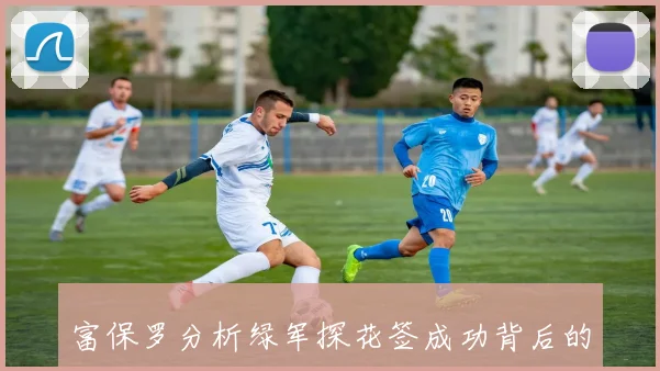 富保罗分析绿军探花签成功背后的运气与当前面临的问题